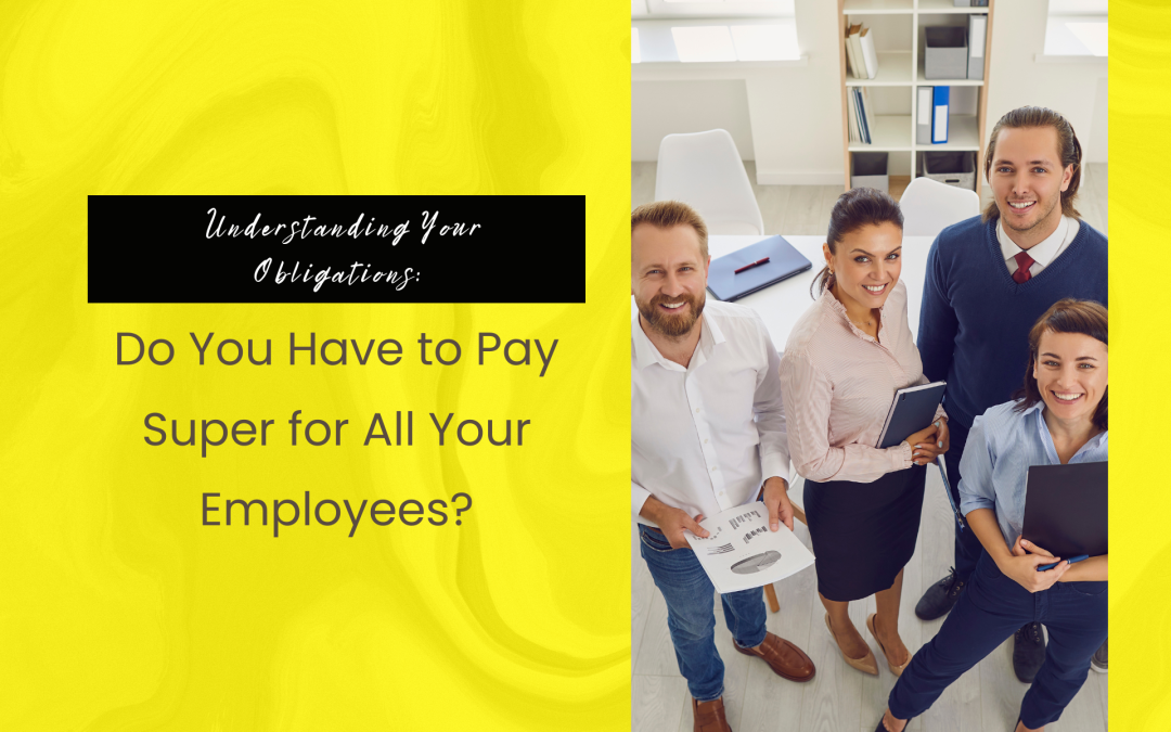 Understanding Your Obligations: Do You Have to Pay Super for All Your Employees?