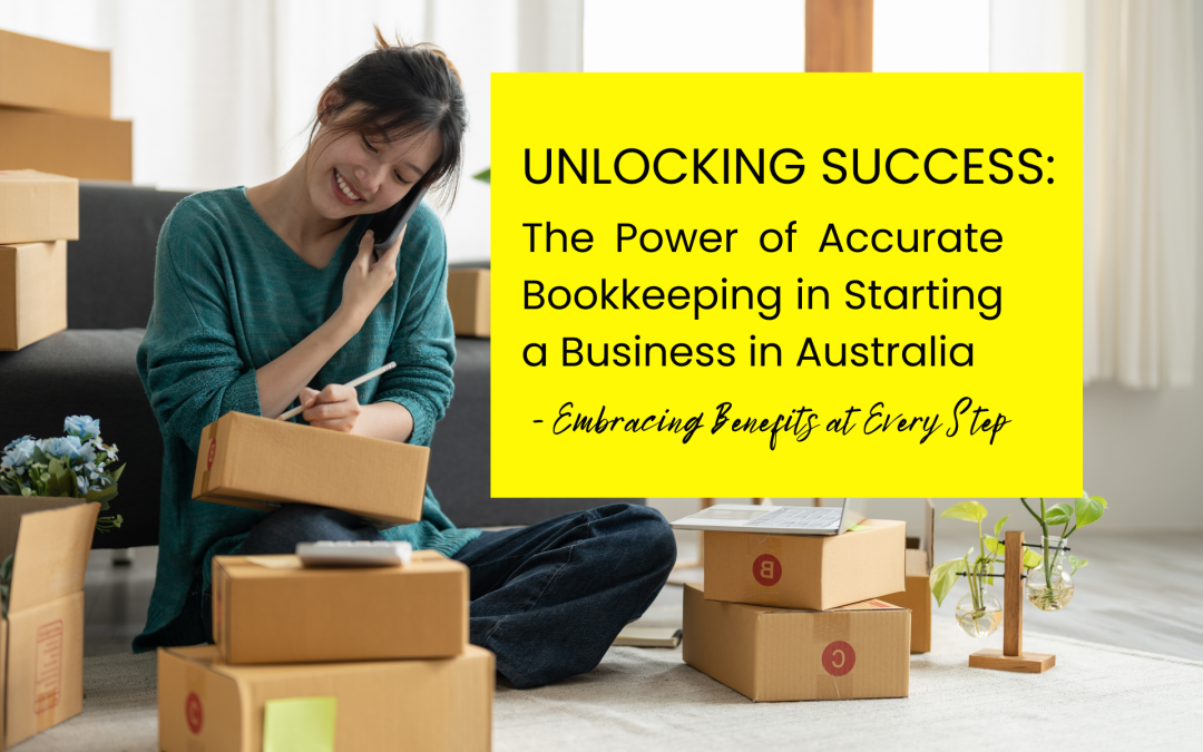 Unlocking Success: The Power of Accurate Bookkeeping in Starting a Business in Australia - Embracing Benefits at Every Step