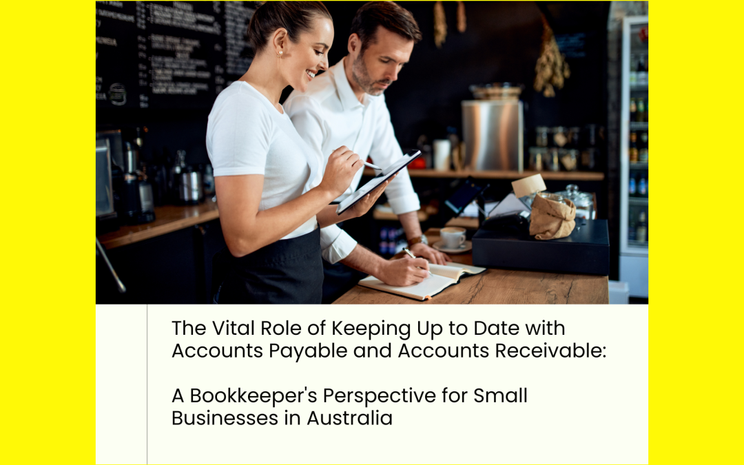 The Vital Role of Keeping Up to Date with Accounts Payable and Accounts Receivable: A Bookkeeper’s Perspective for Small Businesses in Australia