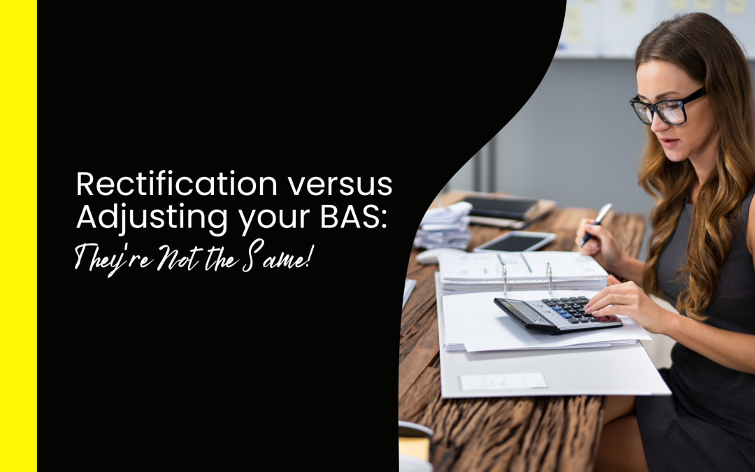 Rectification versus Adjusting your BAS: They’re Not the Same!