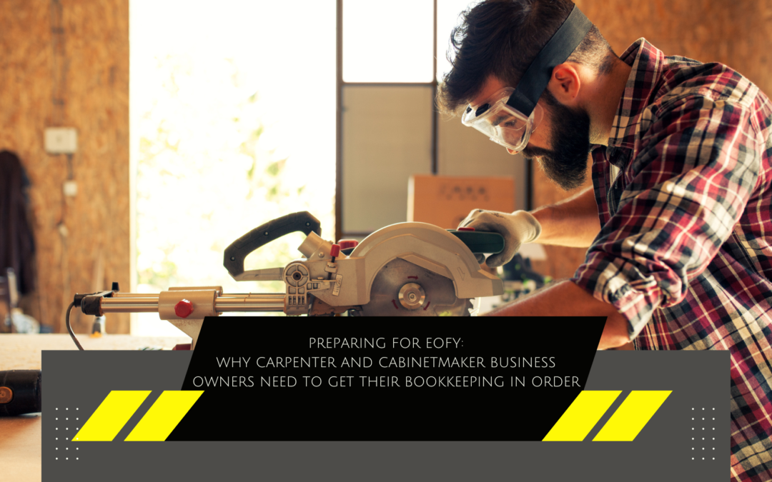Preparing for EOFY: Why Carpenter and Cabinetmaker Business Owners Need to Get Their Bookkeeping in Order
