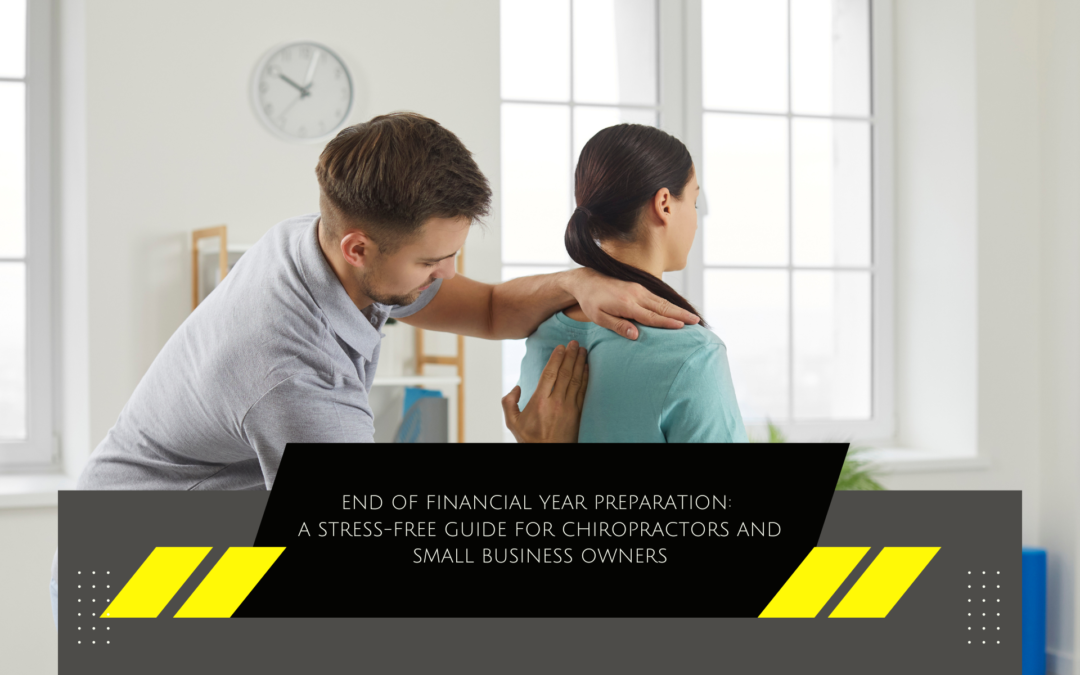 End of Financial Year Preparation: A Stress-Free Guide for Chiropractors and Small Business Owners